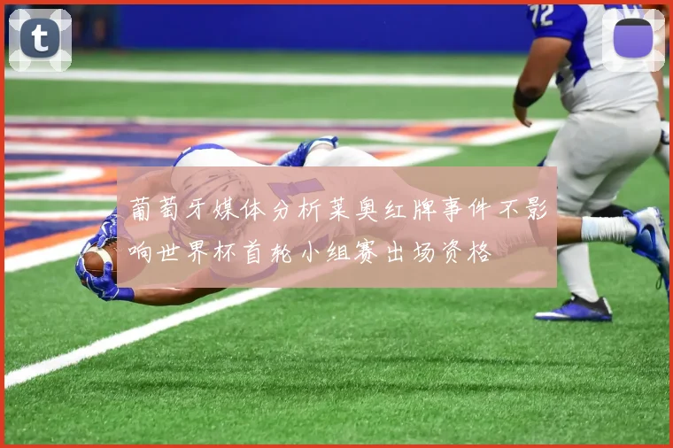 葡萄牙媒体分析莱奥红牌事件不影响世界杯首轮小组赛出场资格