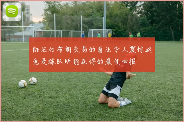 凯记对布朗交易的看法令人震惊这竟是球队所能获得的最佳回报