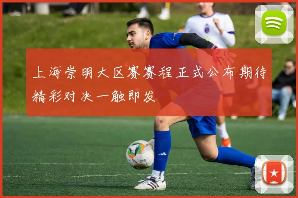 上海崇明大区赛赛程正式公布期待精彩对决一触即发