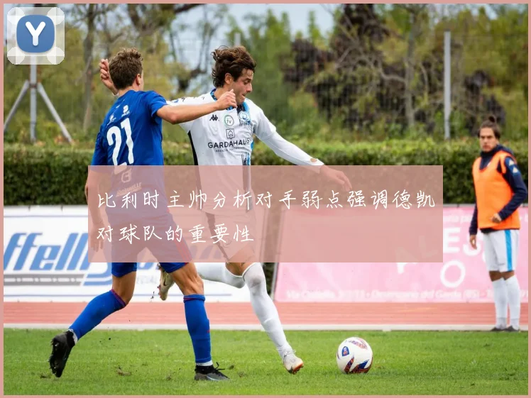 比利时主帅分析对手弱点强调德凯对球队的重要性