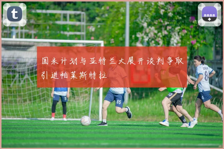 国米计划与亚特兰大展开谈判争取引进帕莱斯特拉