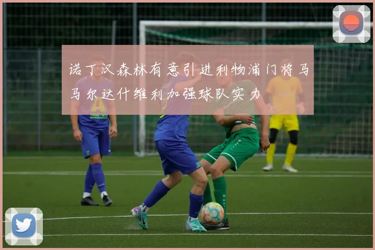 诺丁汉森林有意引进利物浦门将马马尔达什维利加强球队实力