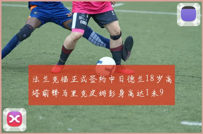 法兰克福正式签约中日德兰18岁高塔前锋马里克皮姆彭身高达1米9